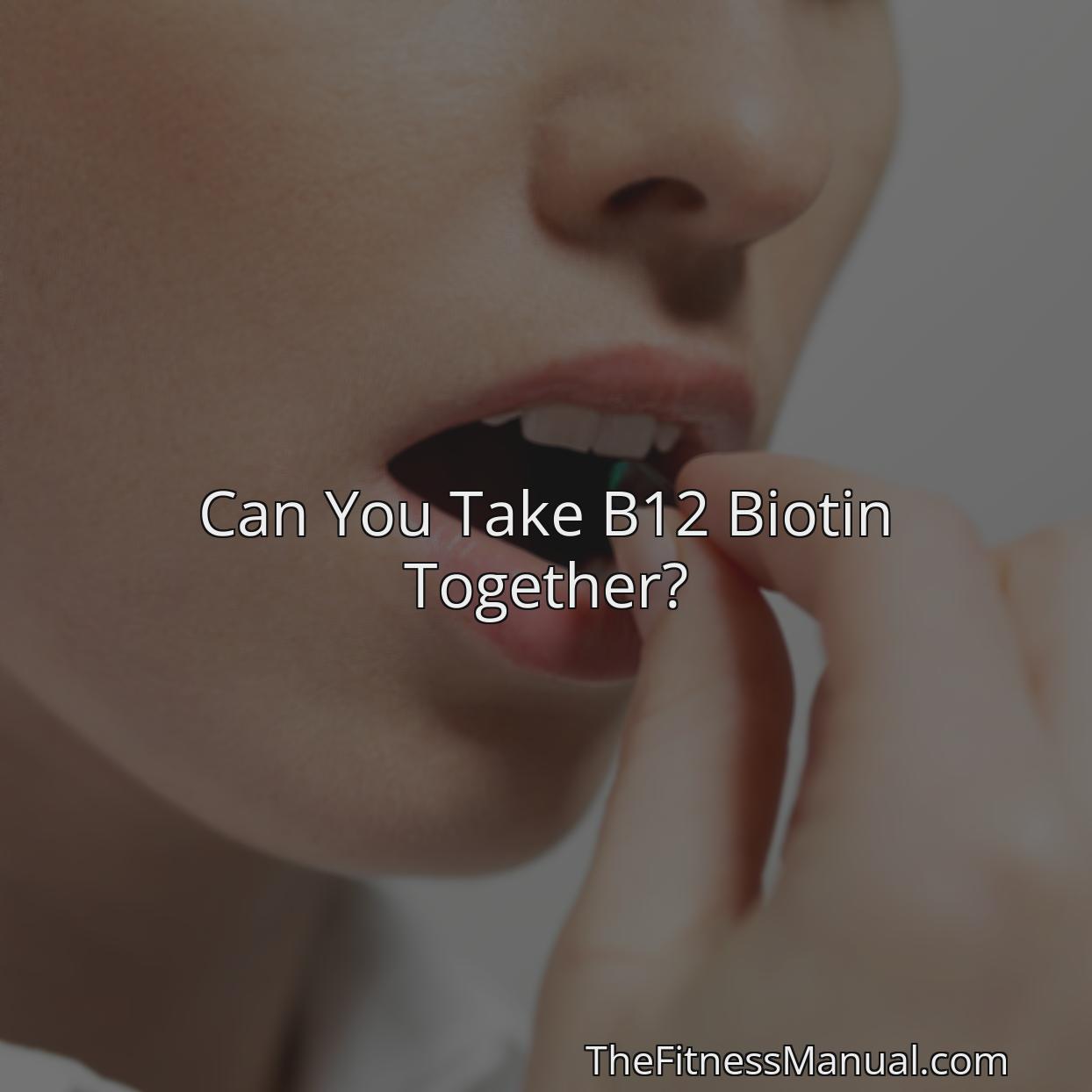 Can You Take B12 Biotin Together TheFitnessManual