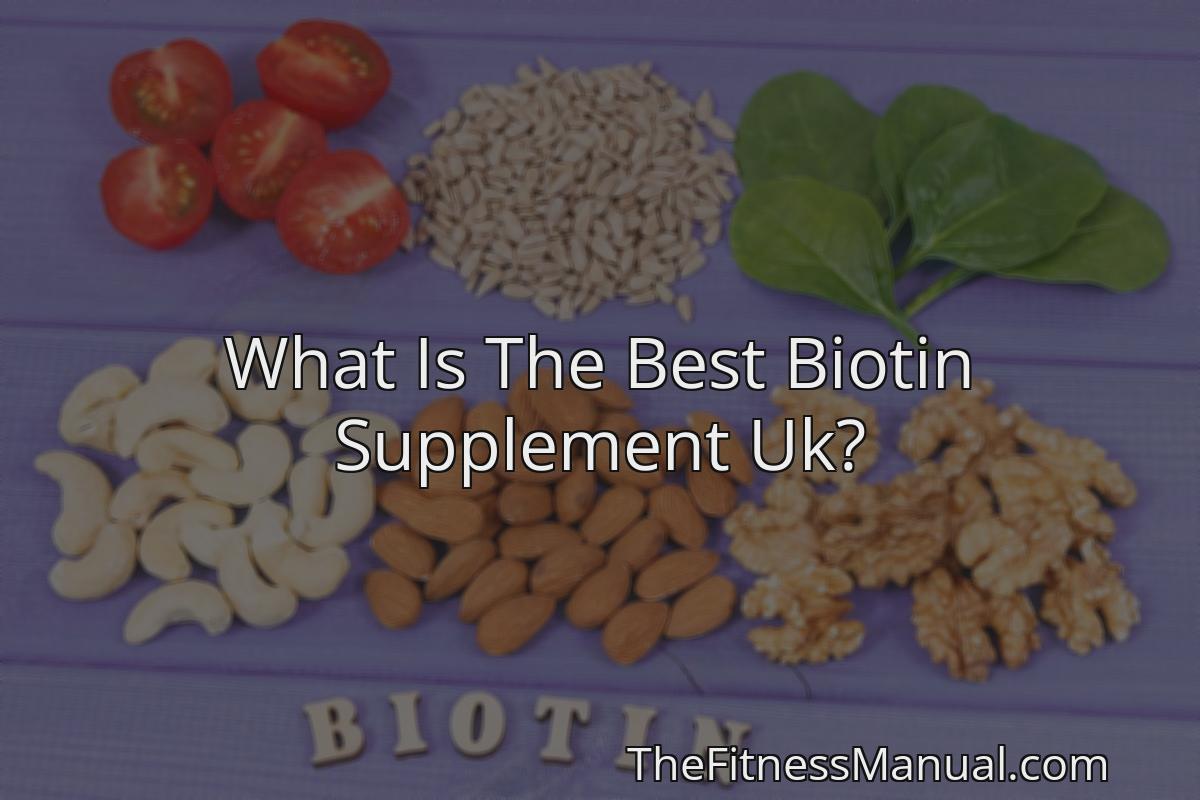 What Is The Best Biotin Supplement Uk? - TheFitnessManual