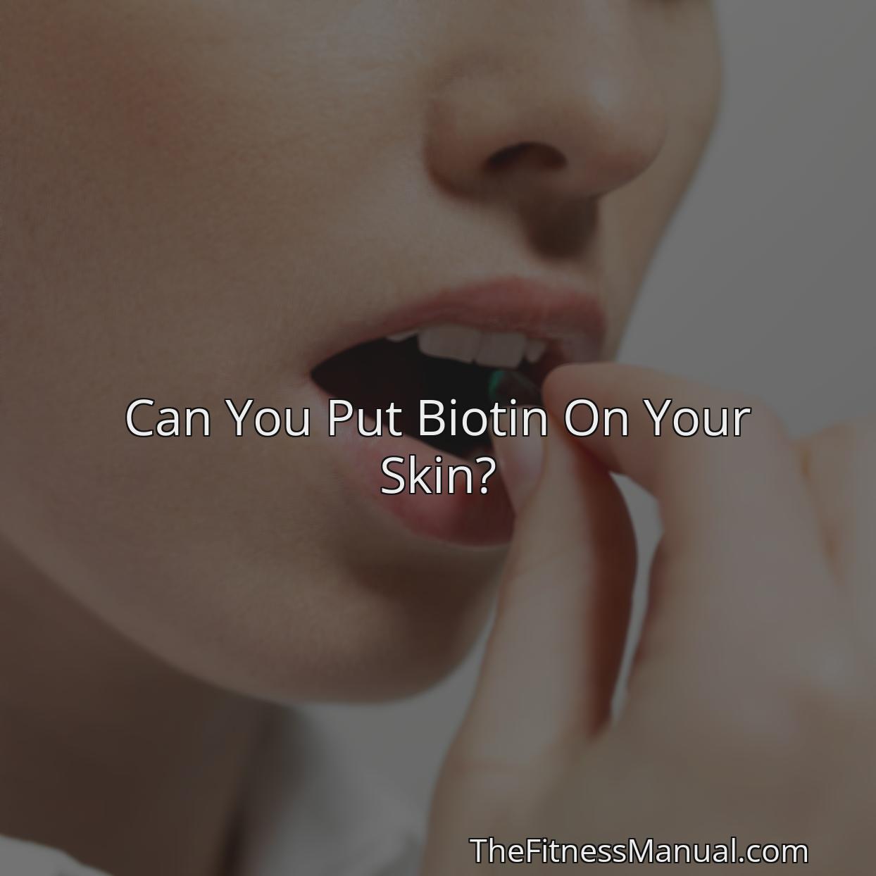 Can You Put Biotin On Your Skin? - TheFitnessManual