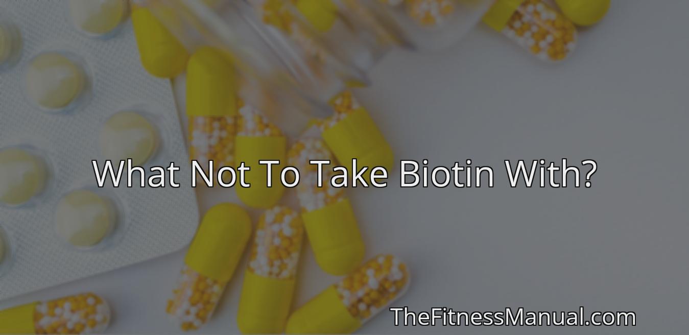 What Not To Take Biotin With? TheFitnessManual