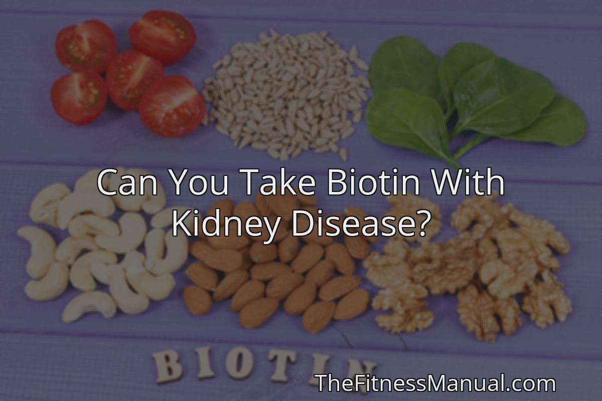 can-you-take-biotin-with-kidney-disease-thefitnessmanual