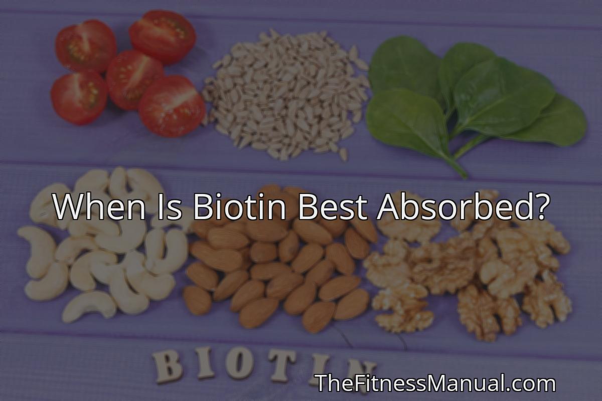 When Is Biotin Best Absorbed? - TheFitnessManual