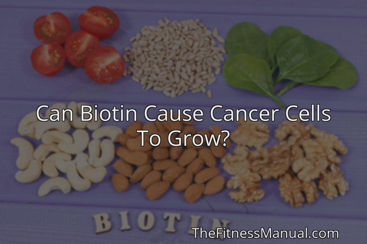 Can Biotin Cause Cancer Cells To Grow? - TheFitnessManual