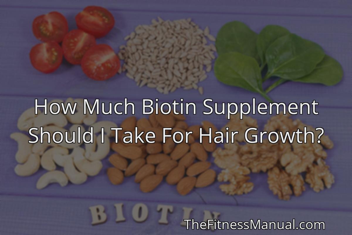 How Much Biotin Supplement Should I Take For Hair Growth