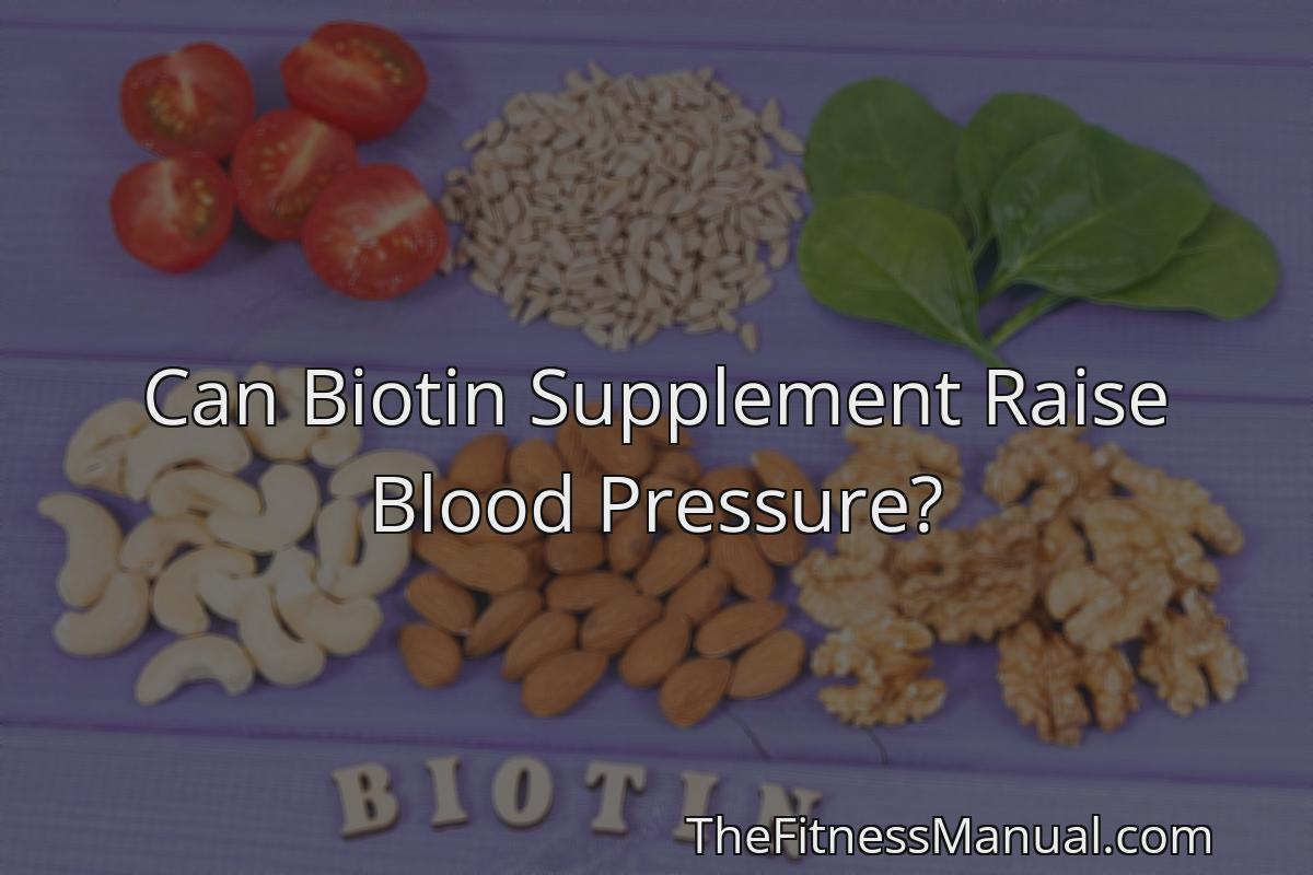 can-biotin-supplement-raise-blood-pressure-thefitnessmanual