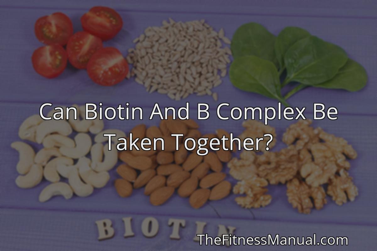 Can Biotin And B Complex Be Taken Together? - TheFitnessManual