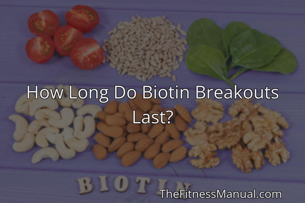 how-long-do-biotin-breakouts-last-thefitnessmanual